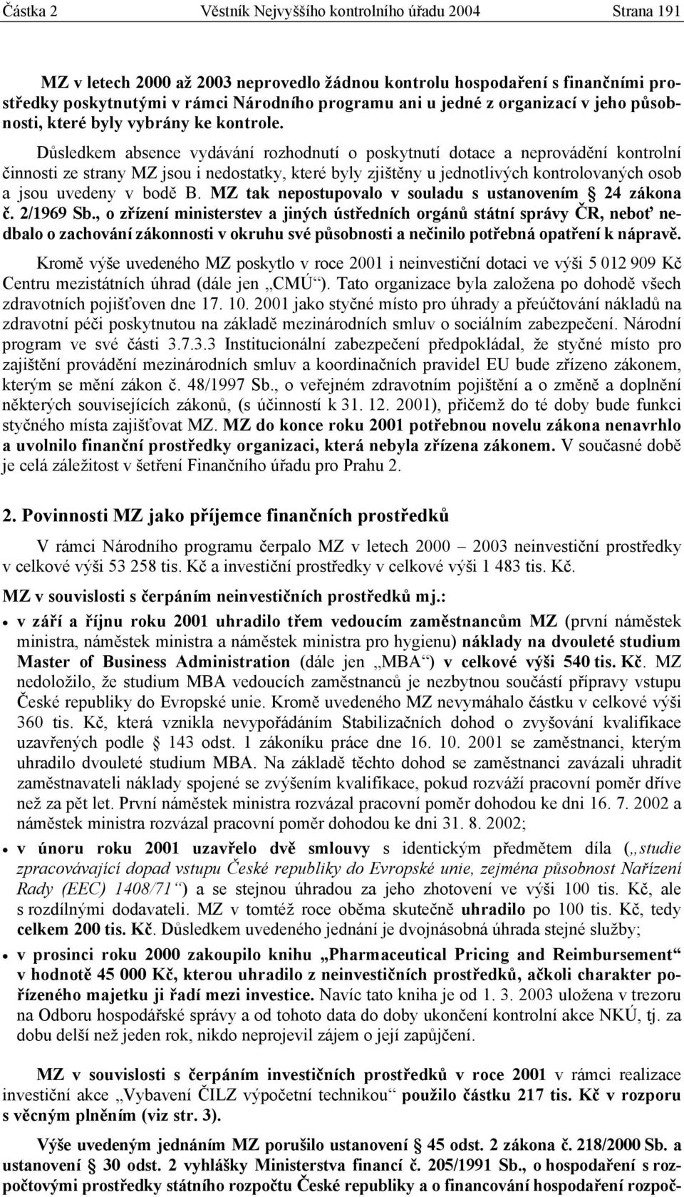 Důsledkem absence vydávání rozhodnutí o poskytnutí dotace a neprovádění kontrolní činnosti ze strany MZ jsou i nedostatky, které byly zjištěny u jednotlivých kontrolovaných osob a jsou uvedeny v bodě