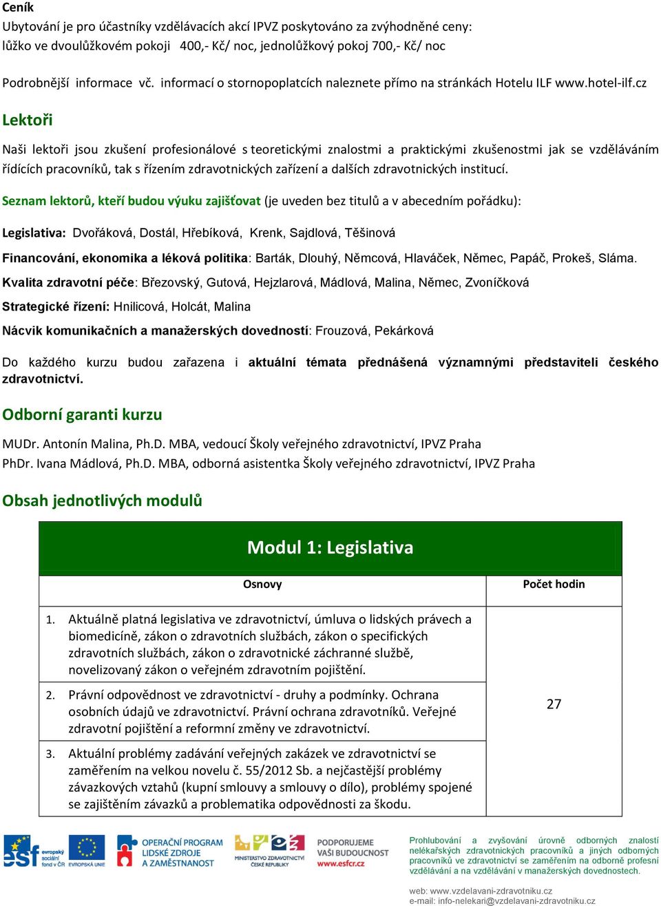 cz Lektoři Naši lektoři jsou zkušení profesionálové s teoretickými znalostmi a praktickými zkušenostmi jak se vzděláváním řídících pracovníků, tak s řízením zdravotnických zařízení a dalších