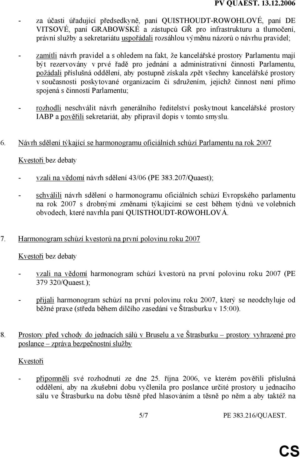 příslušná oddělení, aby postupně získala zpět všechny kancelářské prostory v současnosti poskytované organizacím či sdružením, jejichž činnost není přímo spojená s činností Parlamentu; - rozhodli