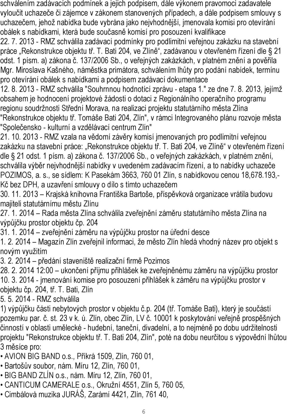 2013 - RMZ schválila zadávací podmínky pro podlimitní veřejnou zakázku na stavební práce Rekonstrukce objektu tř. T. Bati 204, ve Zlíně, zadávanou v otevřeném řízení dle 21 odst. 1 písm. a) zákona č.