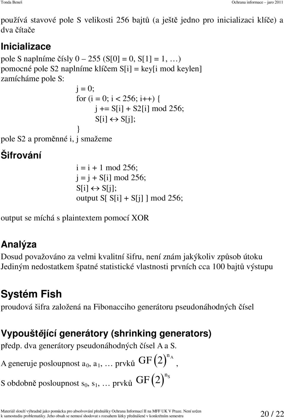 output S[ S[i] + S[j] ] mod 256; output se míchá s plaintextem pomocí XOR Analýza Dosud považováno za velmi kvalitní šifru, není znám jakýkoliv zpsob útoku Jediným nedostatkem špatné statistické