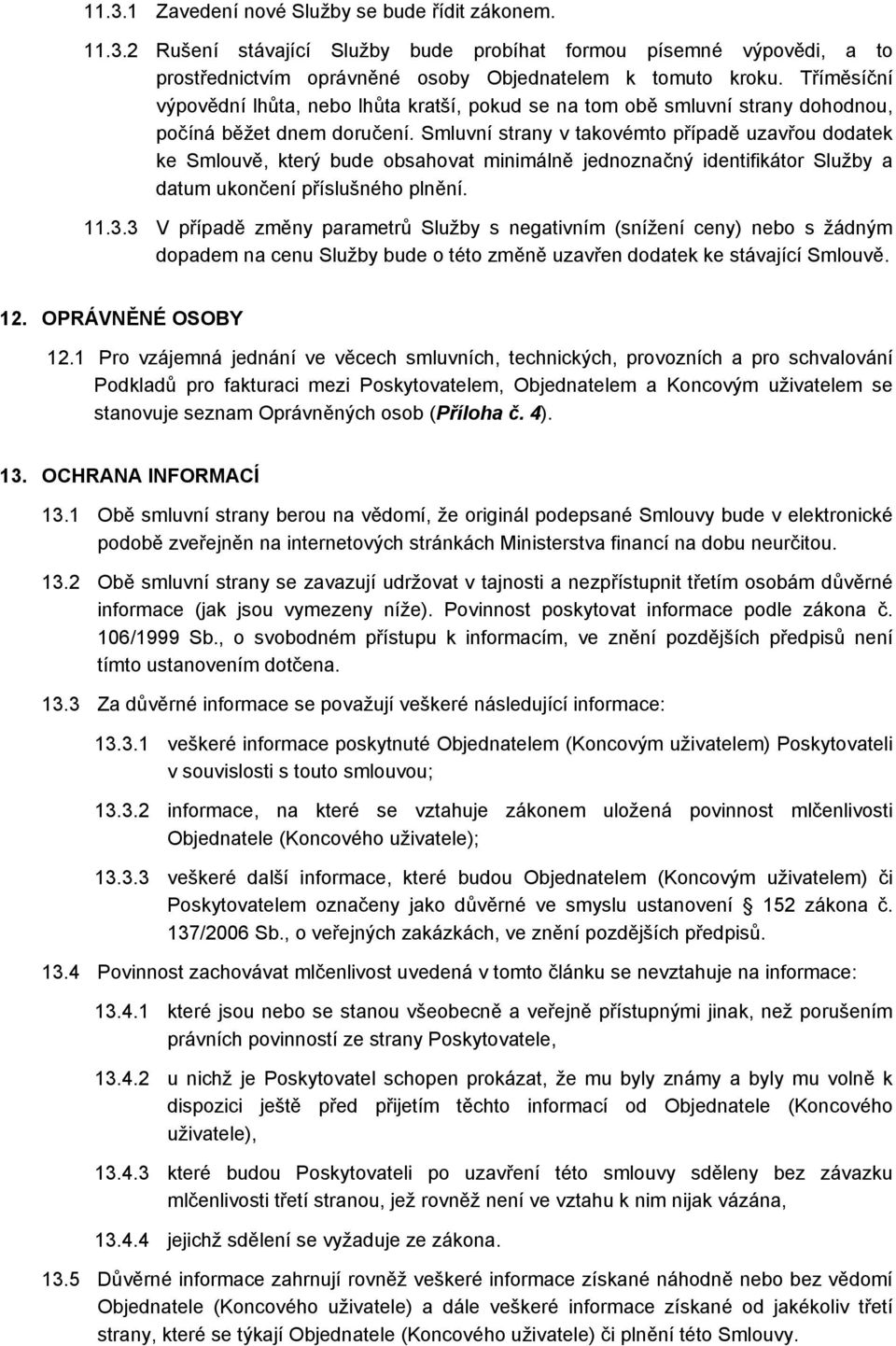 Smluvní strany v takovémto případě uzavřou dodatek ke Smlouvě, který bude obsahovat minimálně jednoznačný identifikátor Služby a datum ukončení příslušného plnění. 11.3.