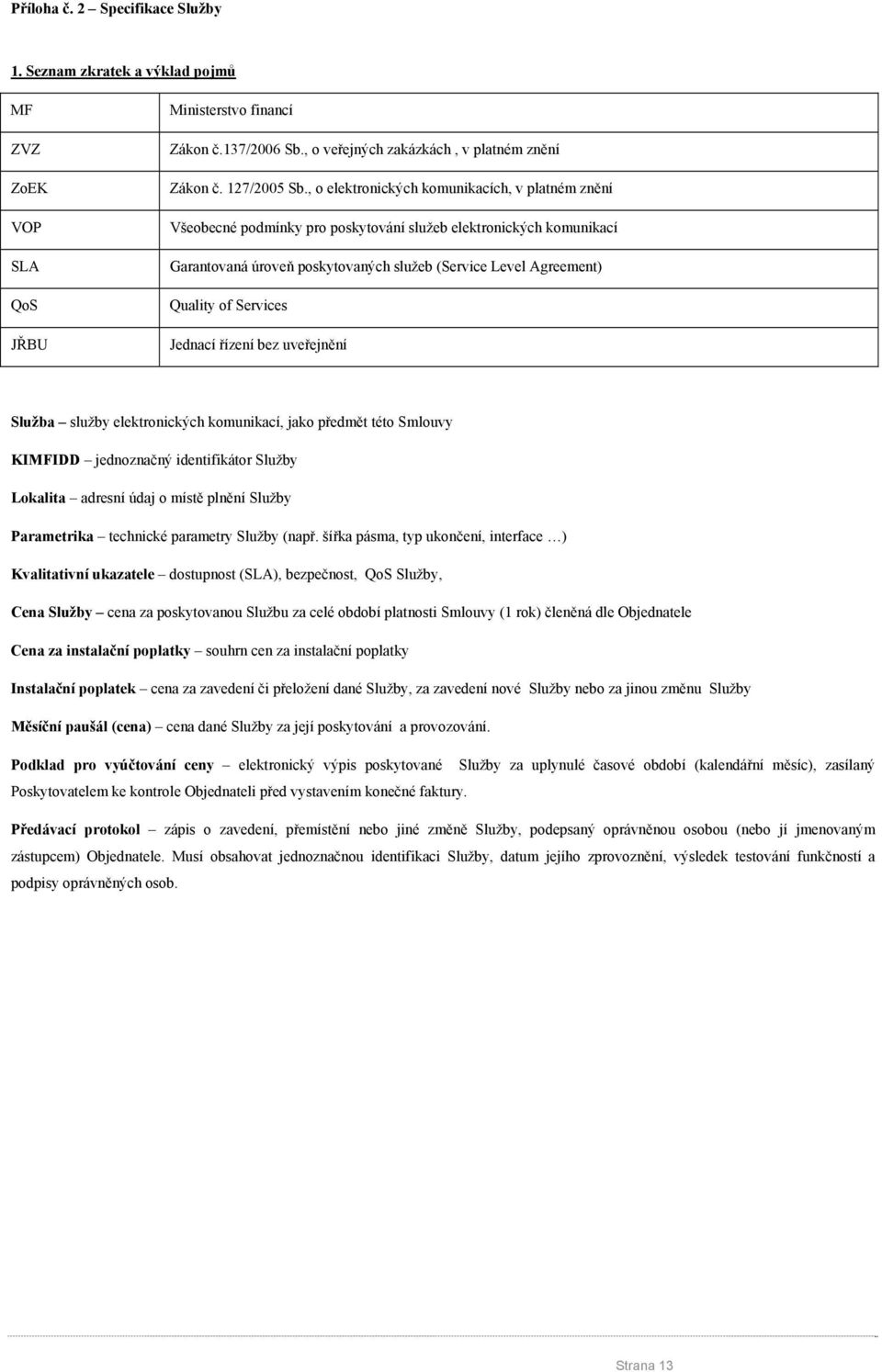 Services Jednací řízení bez uveřejnění Služba služby elektronických komunikací, jako předmět této Smlouvy KIMFIDD jednoznačný identifikátor Služby Lokalita adresní údaj o místě plnění Služby