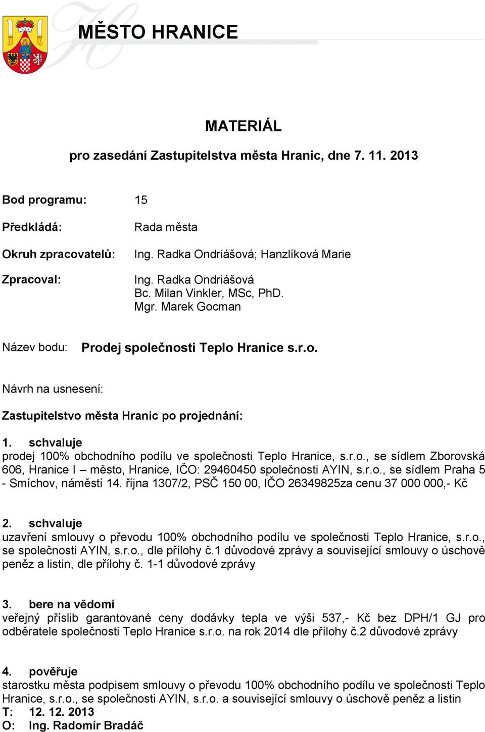 schvaluje prodej 100% obchodního podílu ve společnosti Teplo Hranice, s.r.o., se sídlem Zborovská 606, Hranice I město, Hranice, IČO: 29460450 společnosti AYIN, s.r.o., se sídlem Praha 5 - Smíchov, náměstí 14.