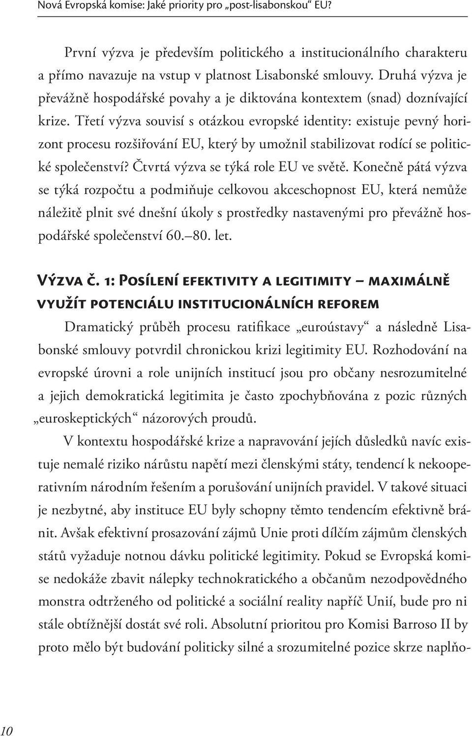 Třetí výzva souvisí s otázkou evropské identity: existuje pevný horizont procesu rozšiřování EU, který by umožnil stabilizovat rodící se politické společenství? Čtvrtá výzva se týká role EU ve světě.