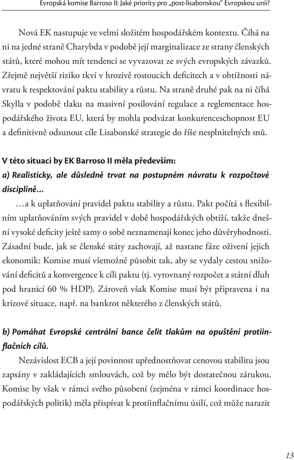 Zřejmě největší riziko tkví v hrozivě rostoucích deficitech a v obtížnosti návratu k respektování paktu stability a růstu.