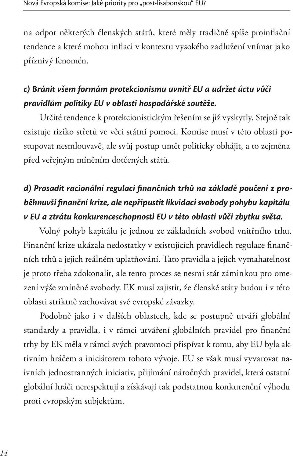 c) Bránit všem formám protekcionismu uvnitř EU a udržet úctu vůči pravidlům politiky EU v oblasti hospodářské soutěže. Určité tendence k protekcionistickým řešením se již vyskytly.