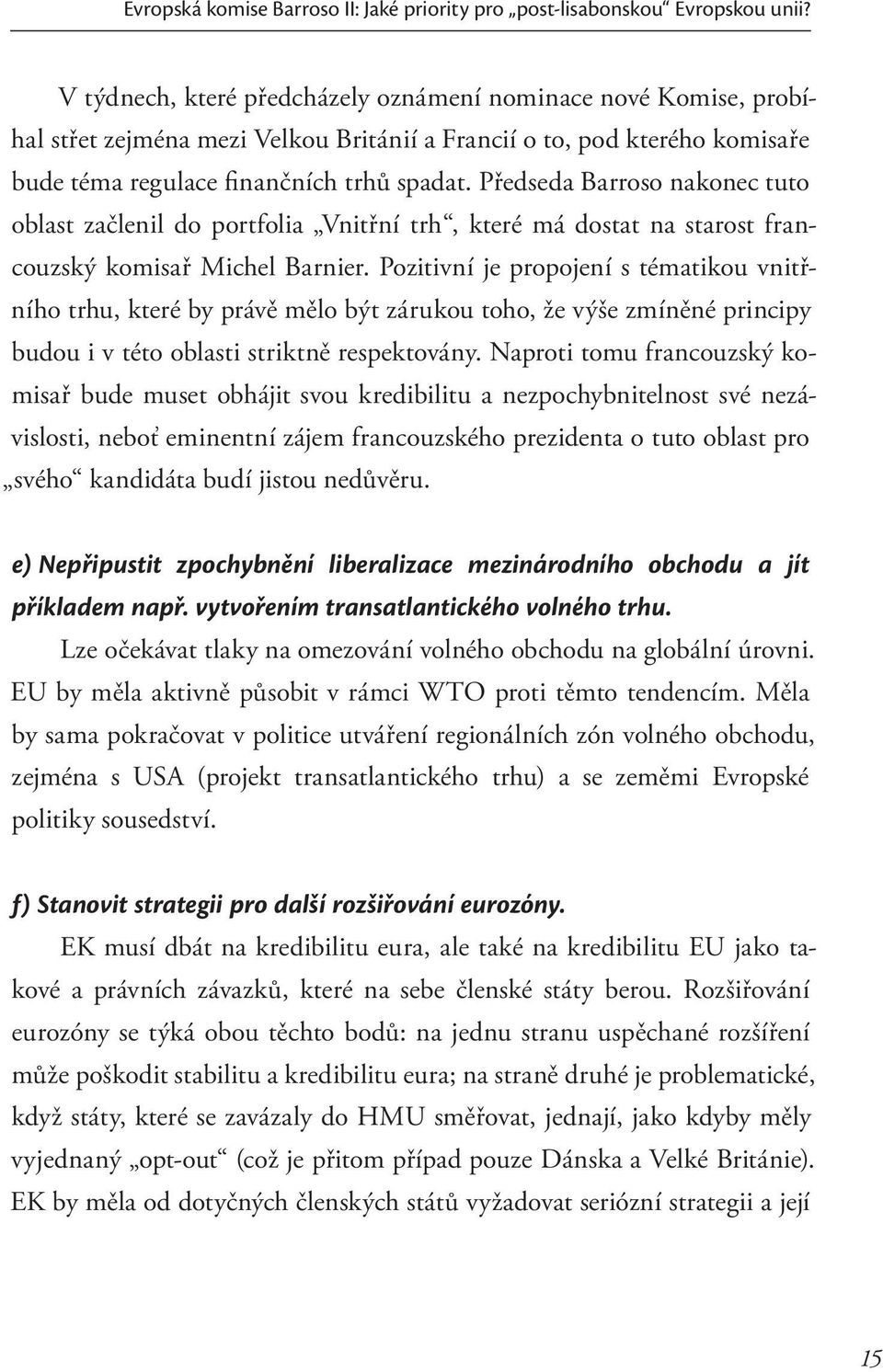 Předseda Barroso nakonec tuto oblast začlenil do portfolia Vnitřní trh, které má dostat na starost francouzský komisař Michel Barnier.