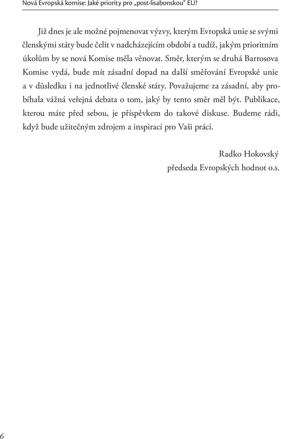 Komise měla věnovat. Směr, kterým se druhá Barrosova Komise vydá, bude mít zásadní dopad na další směřování Evropské unie a v důsledku i na jednotlivé členské státy.