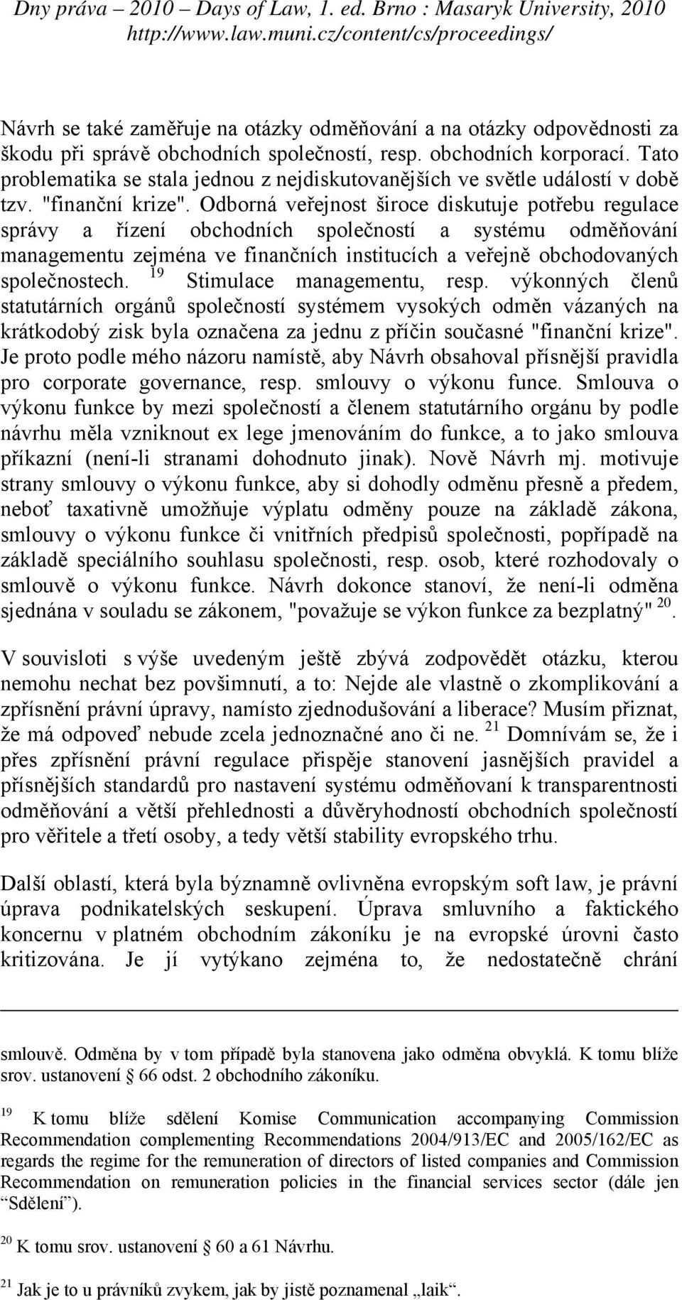 Odborná veřejnost široce diskutuje potřebu regulace správy a řízení obchodních společností a systému odměňování managementu zejména ve finančních institucích a veřejně obchodovaných 19 společnostech.