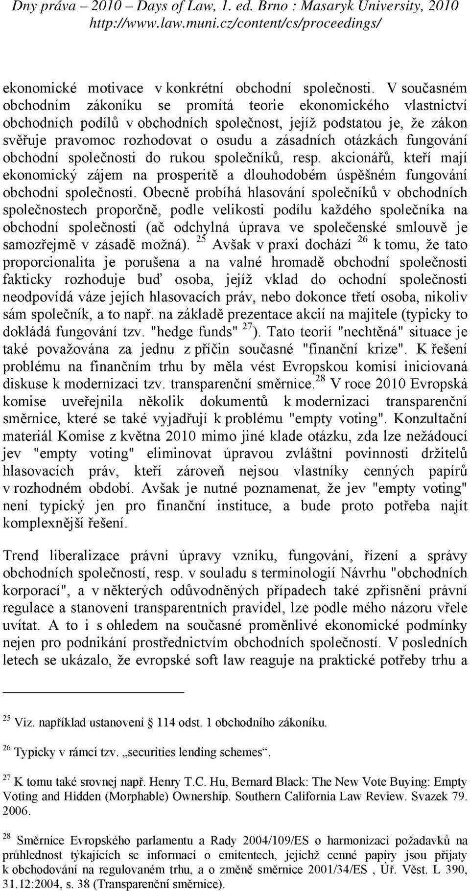 otázkách fungování obchodní společnosti do rukou společníků, resp. akcionářů, kteří mají ekonomický zájem na prosperitě a dlouhodobém úspěšném fungování obchodní společnosti.