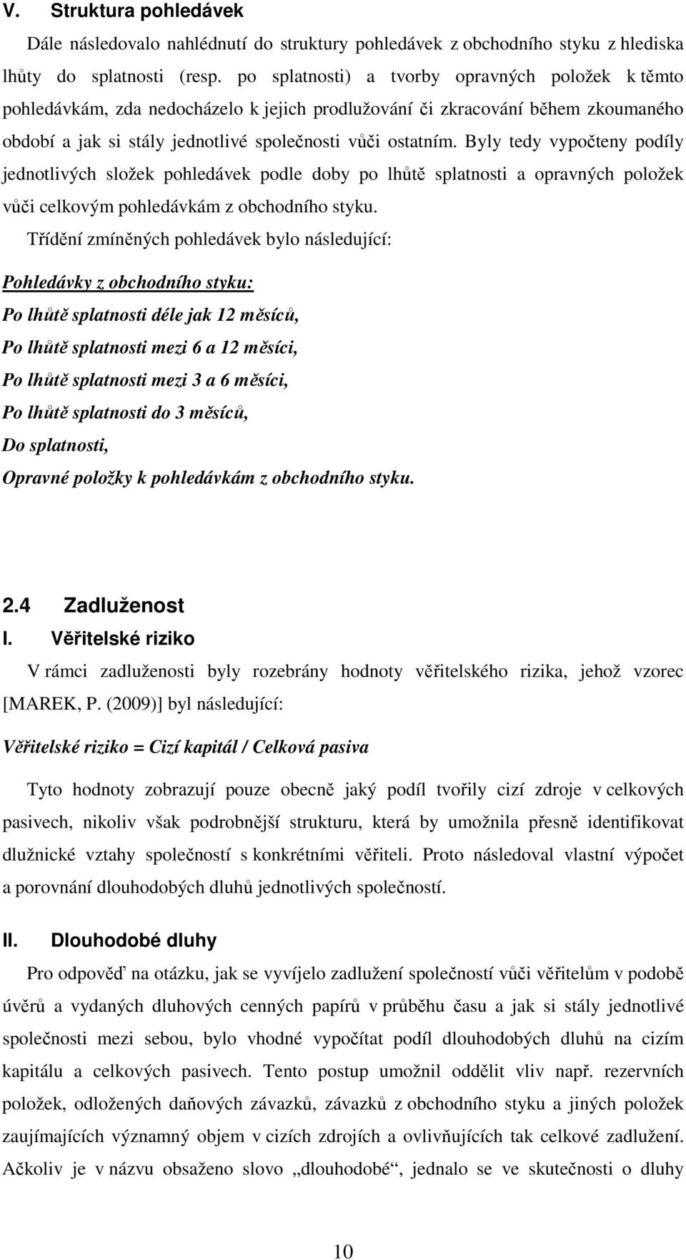 Byly tedy vypočteny podíly jednotlivých složek pohledávek podle doby po lhůtě splatnosti a opravných položek vůči celkovým pohledávkám z obchodního styku.