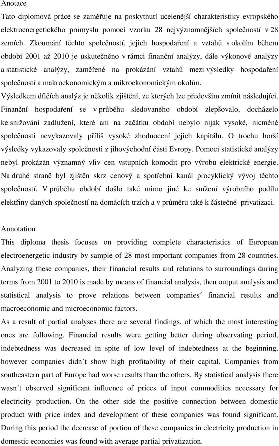 vztahů mezi výsledky hospodaření společností a makroekonomickým a mikroekonomickým okolím. Výsledkem dílčích analýz je několik zjištění, ze kterých lze především zmínit následující.