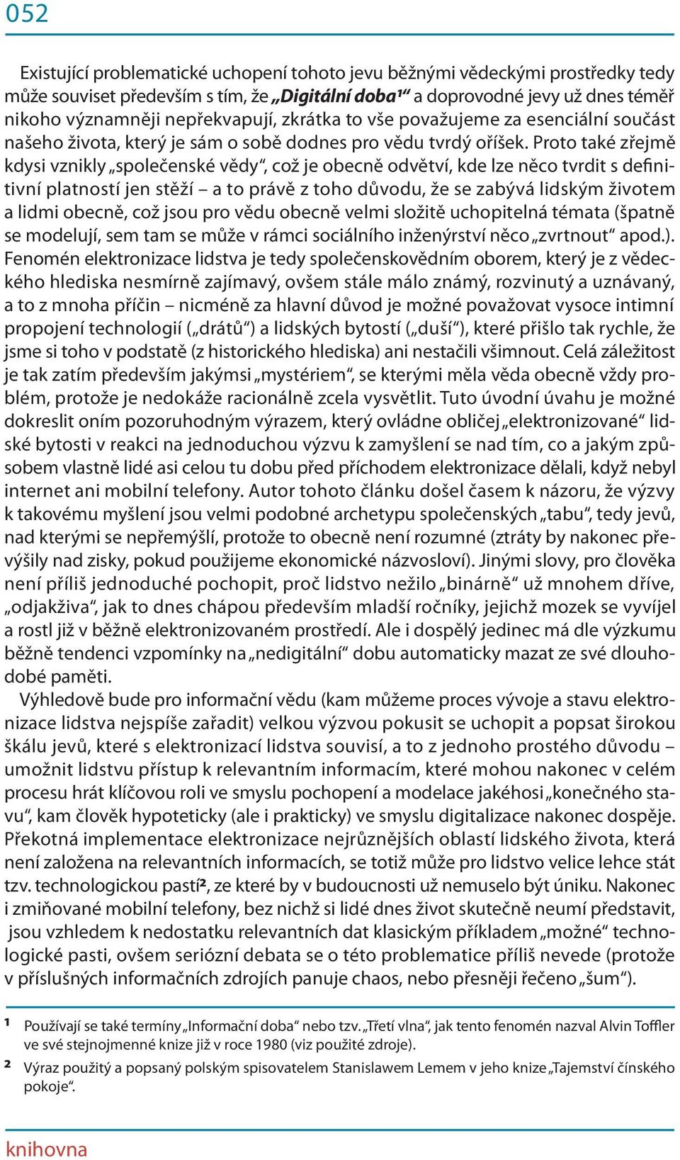 Proto také zřejmě kdysi vznikly společenské vědy, což je obecně odvětví, kde lze něco tvrdit s definitivní platností jen stěží a to právě z toho důvodu, že se zabývá lidským životem a lidmi obecně,