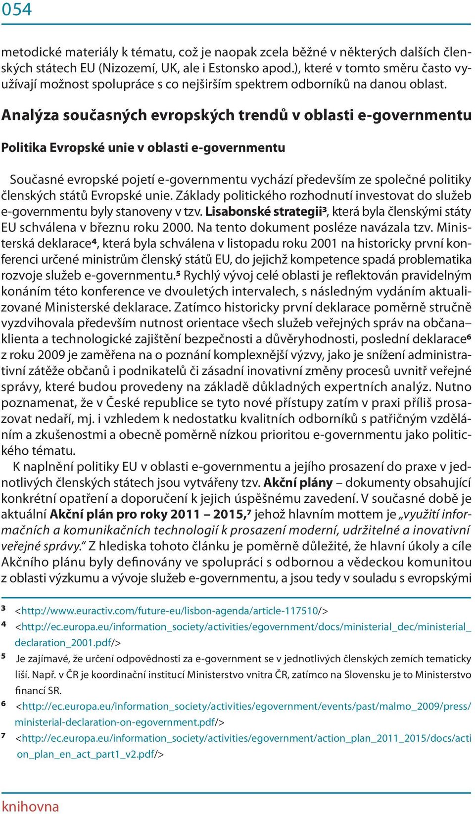 Analýza současných evropských trendů v oblasti e-governmentu Politika Evropské unie v oblasti e-governmentu Současné evropské pojetí e-governmentu vychází především ze společné politiky členských