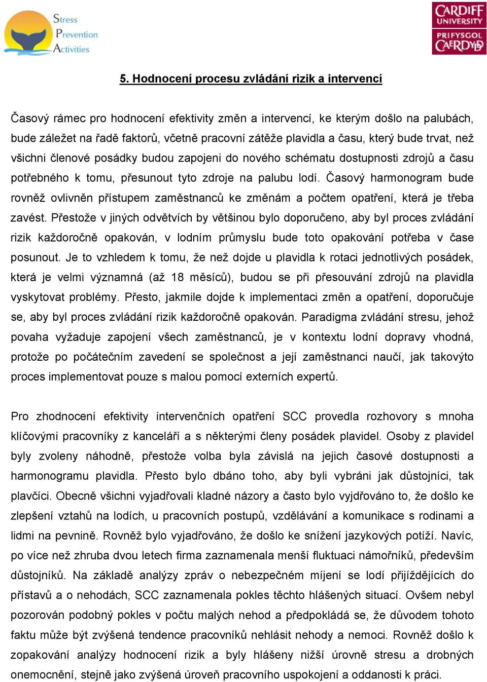 Časový harmonogram bude rovněž ovlivněn přístupem zaměstnanců ke změnám a počtem opatření, která je třeba zavést.