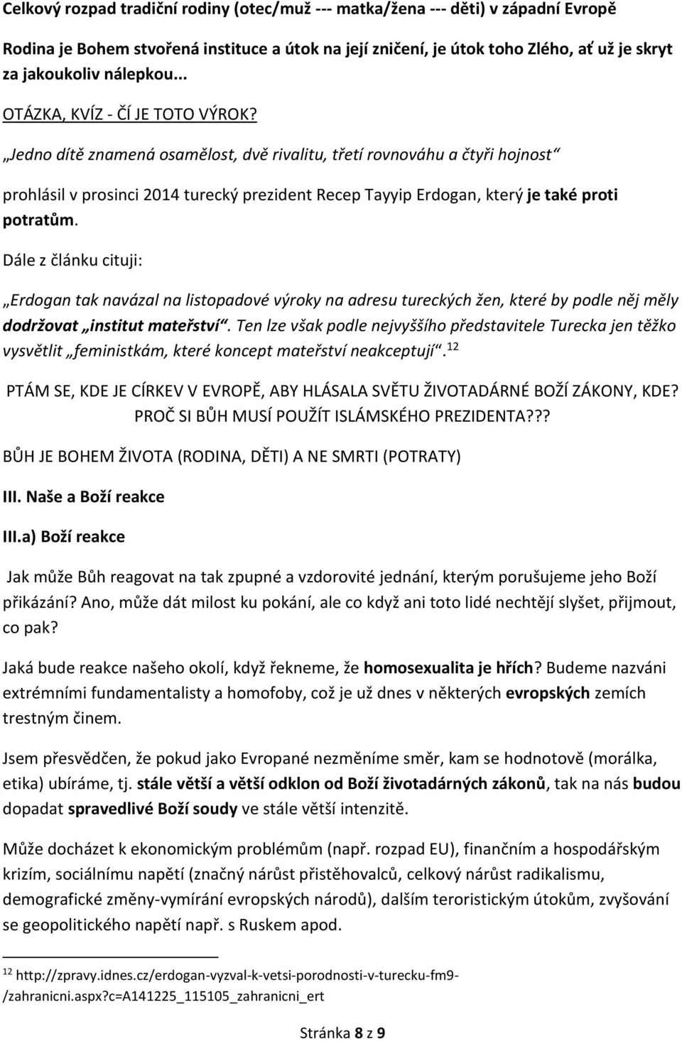 Jedno dítě znamená osamělost, dvě rivalitu, třetí rovnováhu a čtyři hojnost prohlásil v prosinci 2014 turecký prezident Recep Tayyip Erdogan, který je také proti potratům.