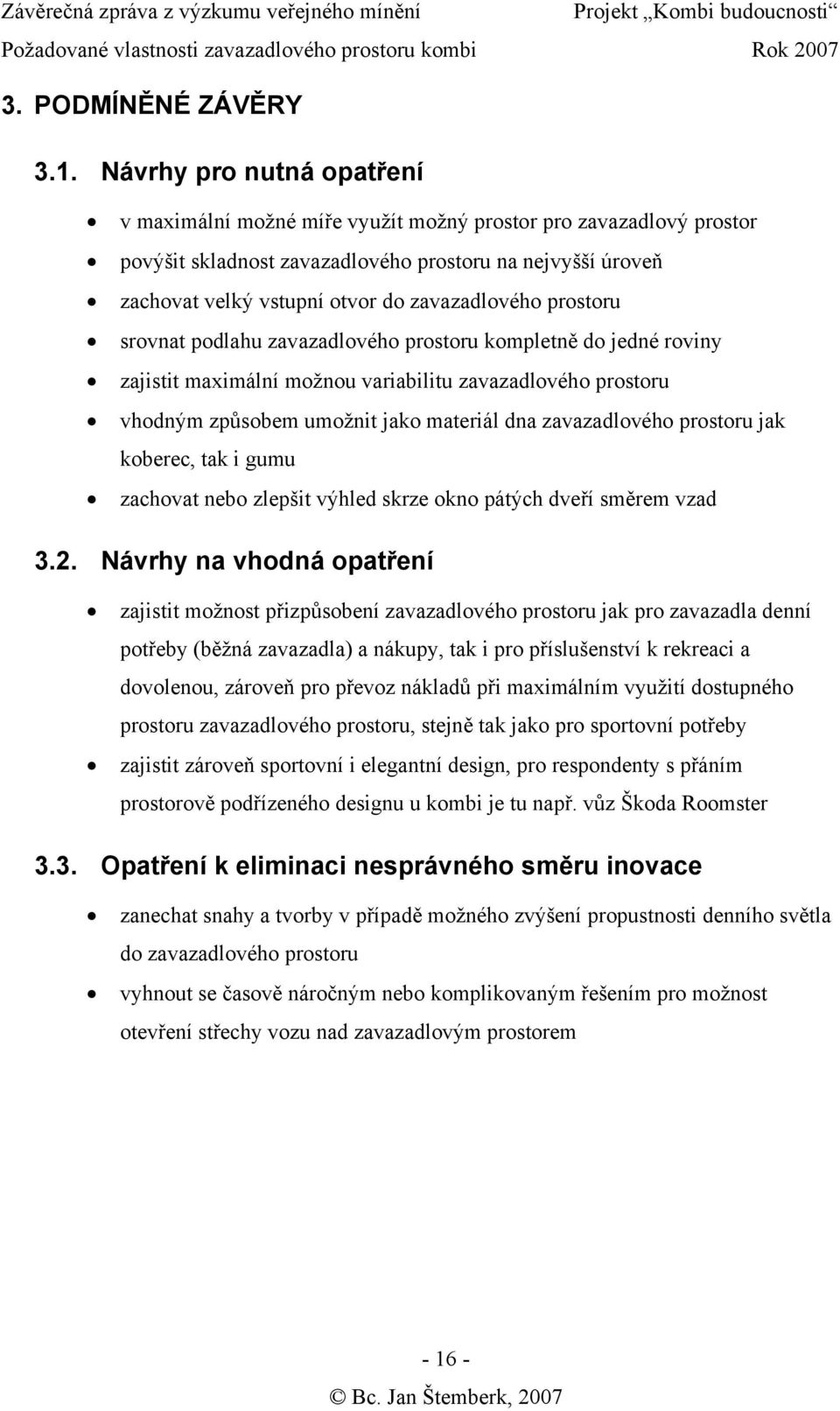 prostoru srovnat podlahu zavazadlového prostoru kompletně do jedné roviny zajistit maximální možnou variabilitu zavazadlového prostoru vhodným způsobem umožnit jako materiál dna zavazadlového