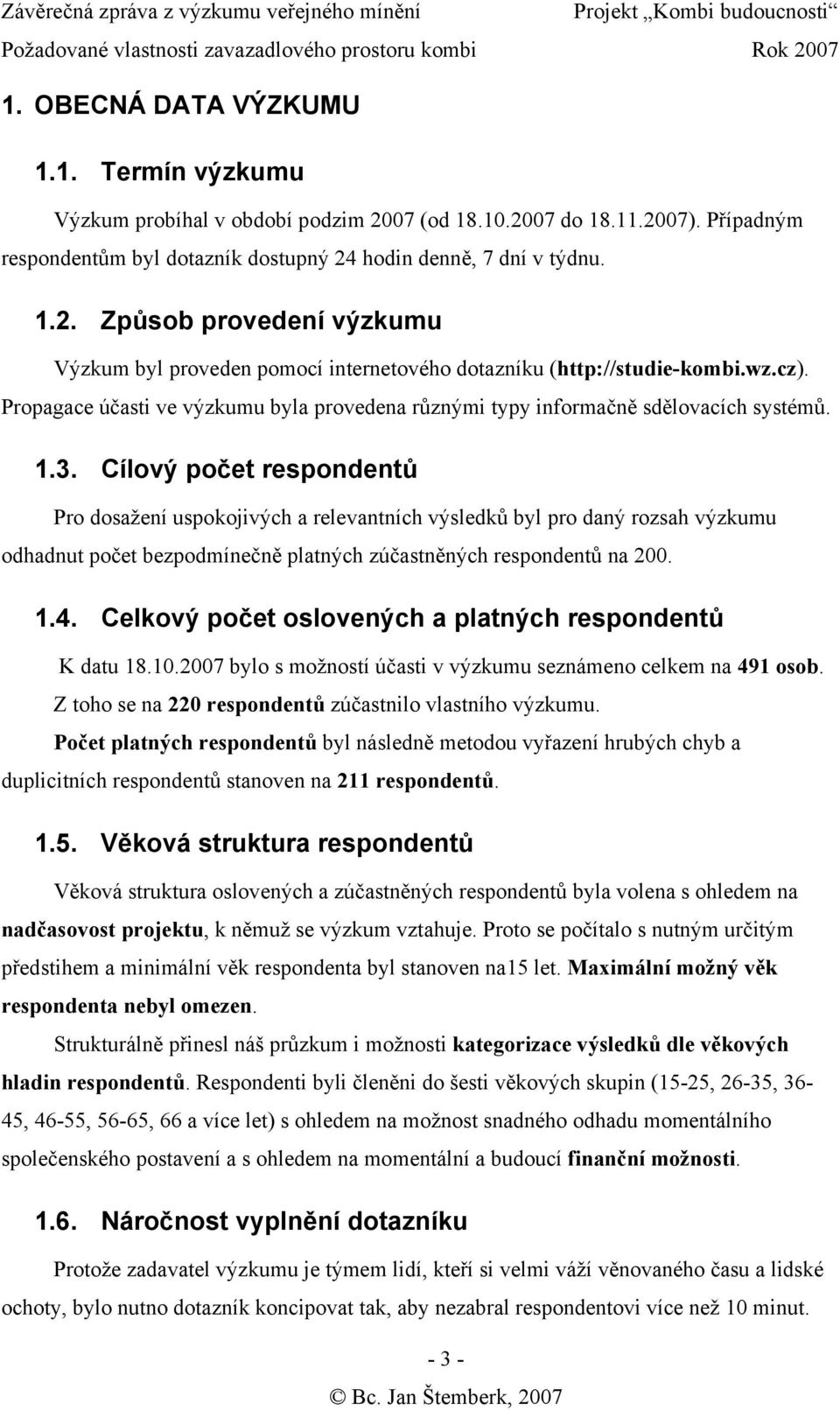 Cílový počet respondentů Pro dosažení uspokojivých a relevantních výsledků byl pro daný rozsah výzkumu odhadnut počet bezpodmínečně platných zúčastněných respondentů na 200. 1.4.