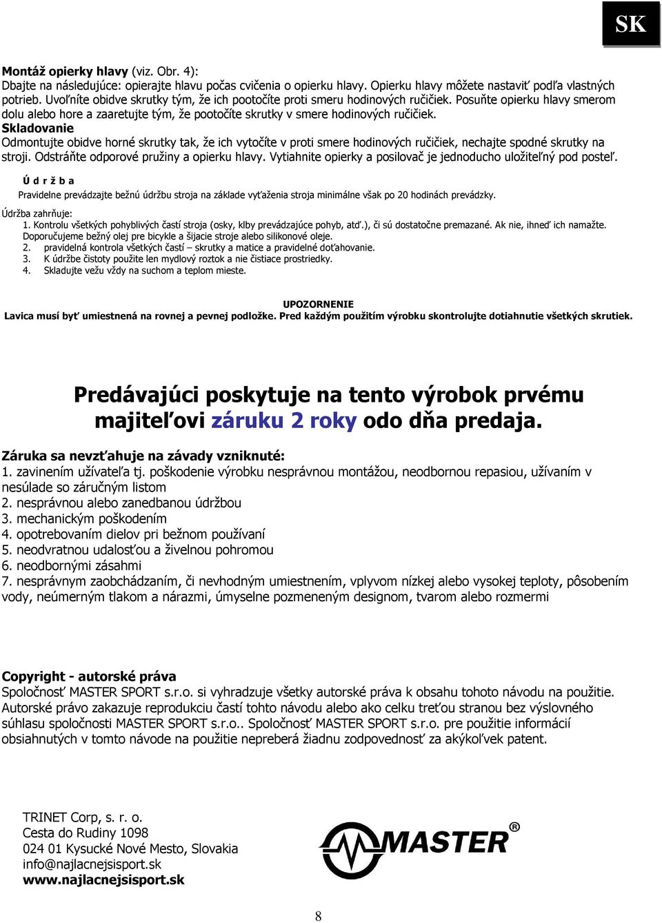 Skladovanie Odmontujte obidve horné skrutky tak, že ich vytočíte v proti smere hodinových ručičiek, nechajte spodné skrutky na stroji. Odstráňte odporové pružiny a opierku hlavy.