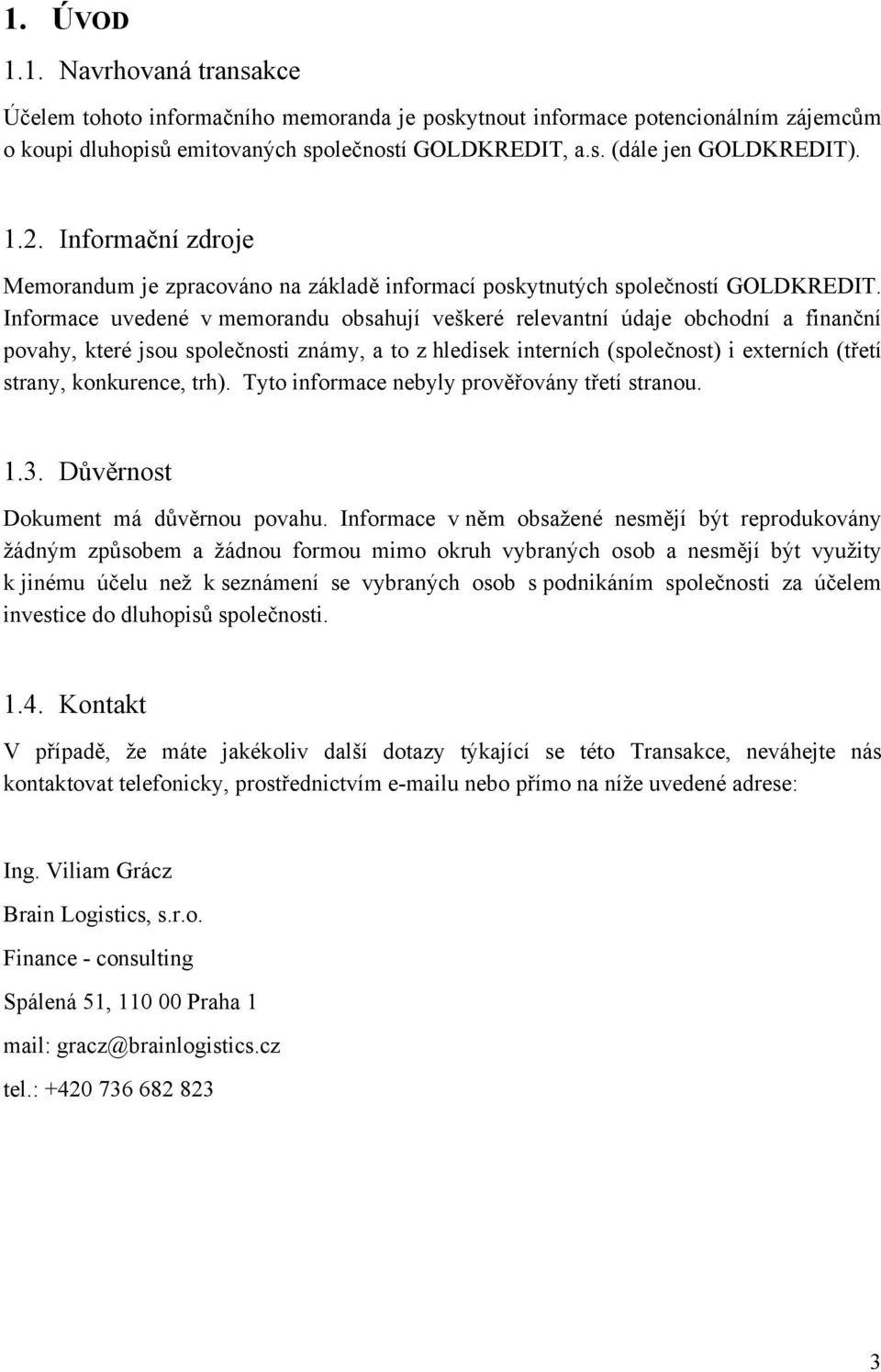 Informace uvedené v memorandu obsahují veškeré relevantní údaje obchodní a finanční povahy, které jsou společnosti známy, a to z hledisek interních (společnost) i externích (třetí strany, konkurence,