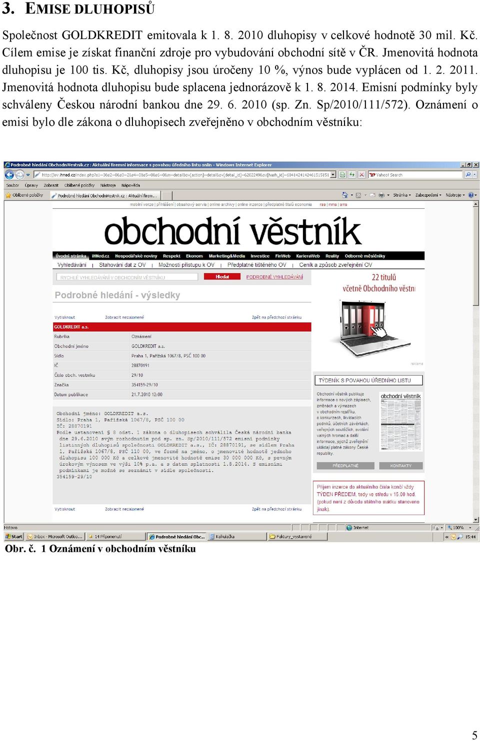 Kč, dluhopisy jsou úročeny 10 %, výnos bude vyplácen od 1. 2. 2011. Jmenovitá hodnota dluhopisu bude splacena jednorázově k 1. 8. 2014.