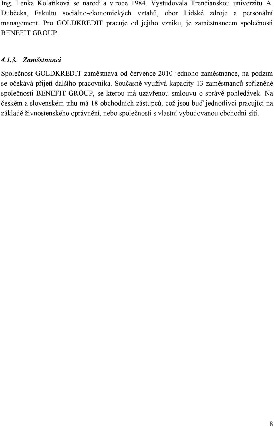 Zaměstnanci Společnost GOLDKREDIT zaměstnává od července 2010 jednoho zaměstnance, na podzim se očekává přijetí dalšího pracovníka.