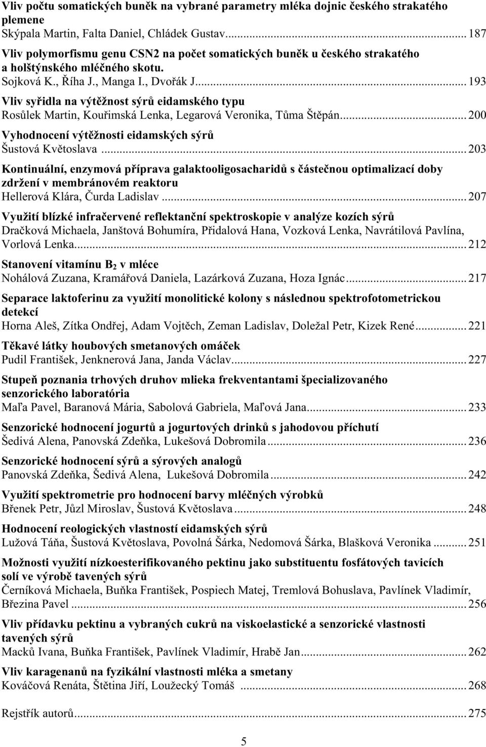 .. 193 Vliv sy idla na výt žnost sýr eidamského typu Ros lek Martin, Kou imská Lenka, Legarová Veronika, T ma Št pán... 200 Vyhodnocení výt žnosti eidamských sýr Šustová Kv toslava.