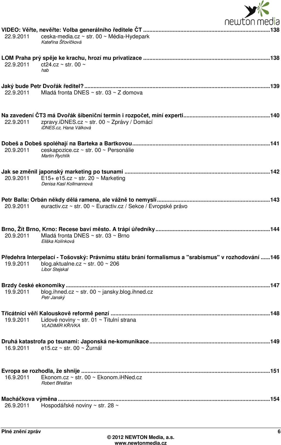 idnes.cz ~ str. 00 ~ Zprávy / Domácí idnes.cz, Hana Válková Dobeš a Dobeš spoléhají na Barteka a Bartkovou...141 20.9.2011 ceskapozice.cz ~ str. 00 ~ Personálie Martin Rychlík Jak se změnil japonský marketing po tsunami.