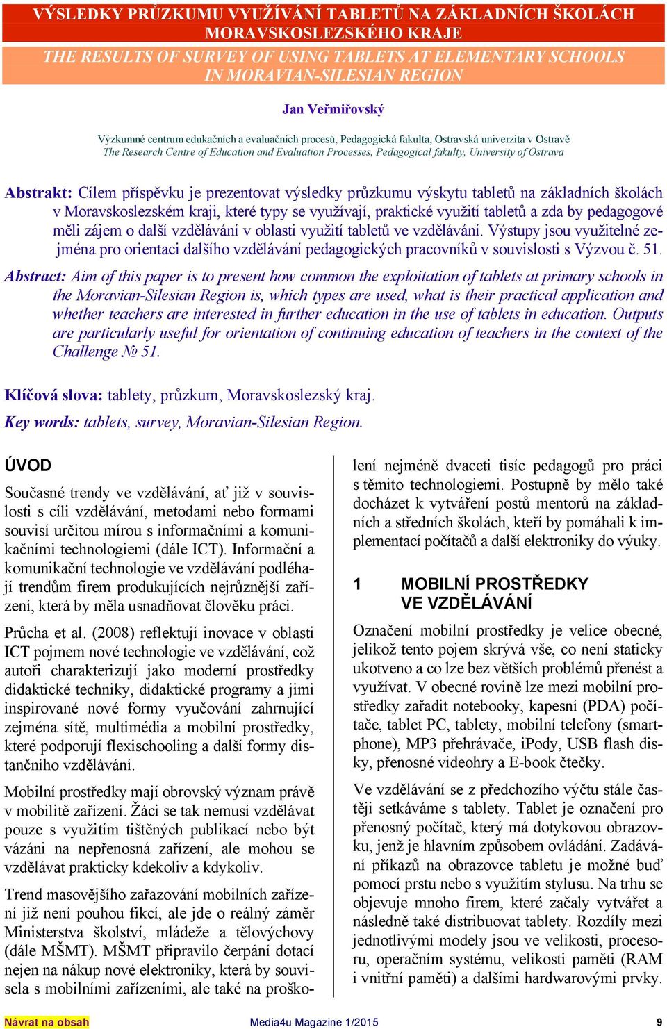 Abstrakt: Cílem příspěvku je prezentovat výsledky průzkumu výskytu tabletů na základních školách v Moravskoslezském kraji, které typy se využívají, praktické využití tabletů a zda by pedagogové měli