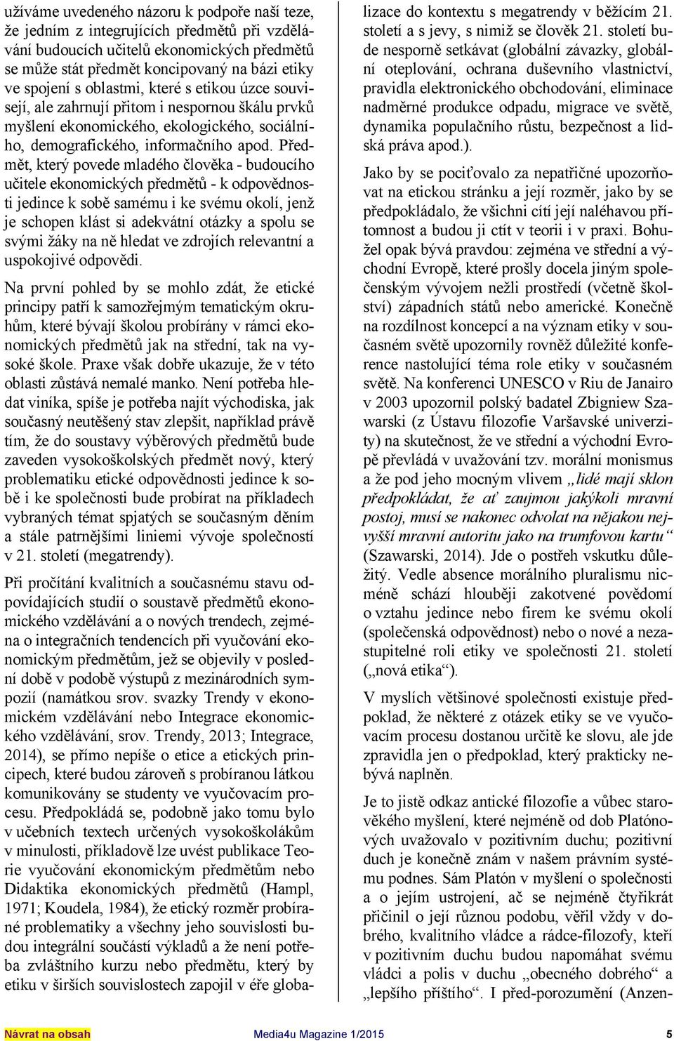 Předmět, který povede mladého člověka - budoucího učitele ekonomických předmětů - k odpovědnosti jedince k sobě samému i ke svému okolí, jenž je schopen klást si adekvátní otázky a spolu se svými