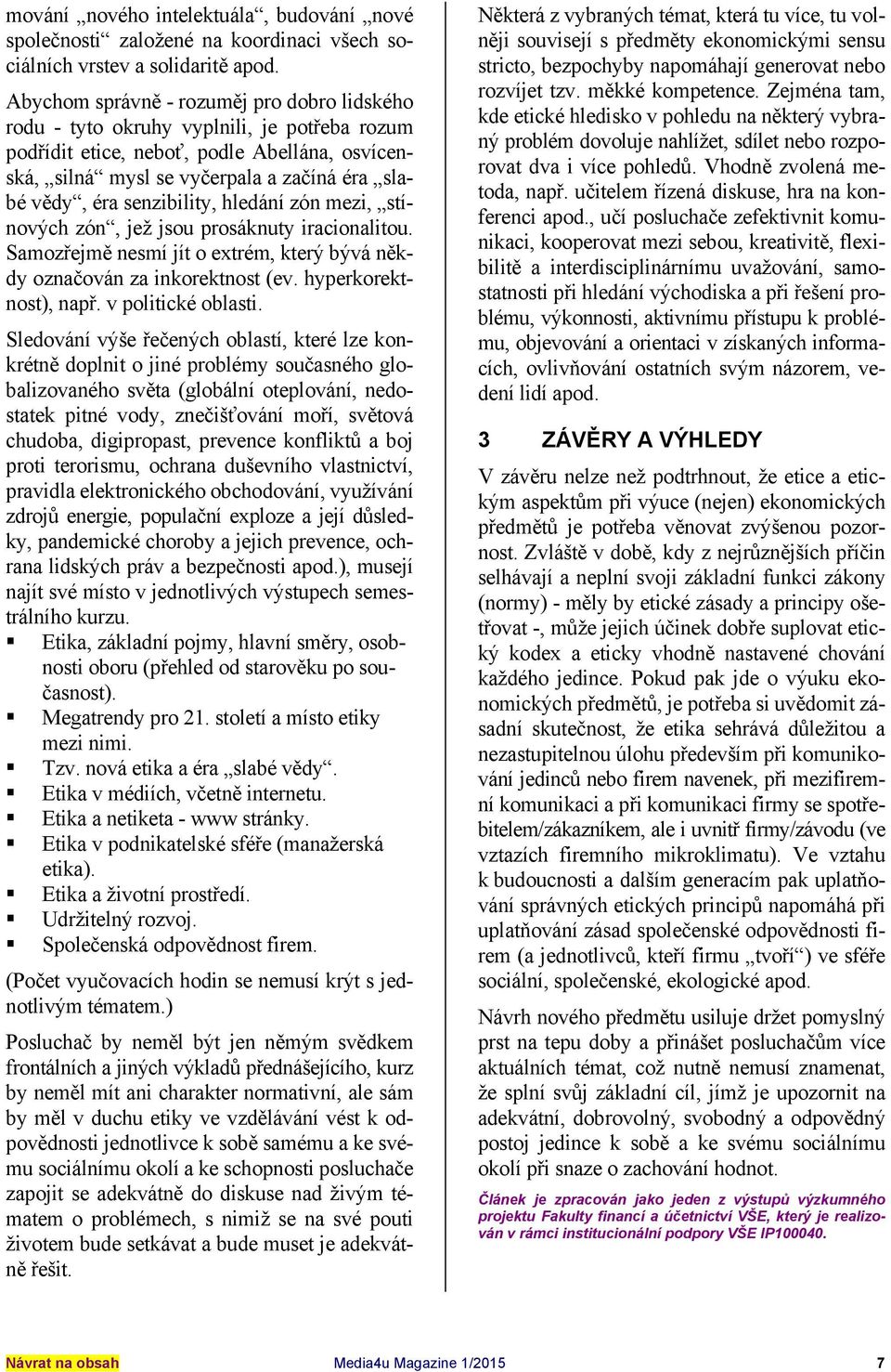 senzibility, hledání zón mezi, stínových zón, jež jsou prosáknuty iracionalitou. Samozřejmě nesmí jít o extrém, který bývá někdy označován za inkorektnost (ev. hyperkorektnost), např.