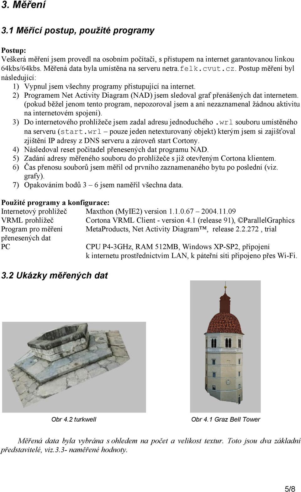 2) Programem Net Activity Diagram (NAD) jsem sledoval graf přenášených dat internetem. (pokud běžel jenom tento program, nepozoroval jsem a ani nezaznamenal žádnou aktivitu na internetovém spojení).