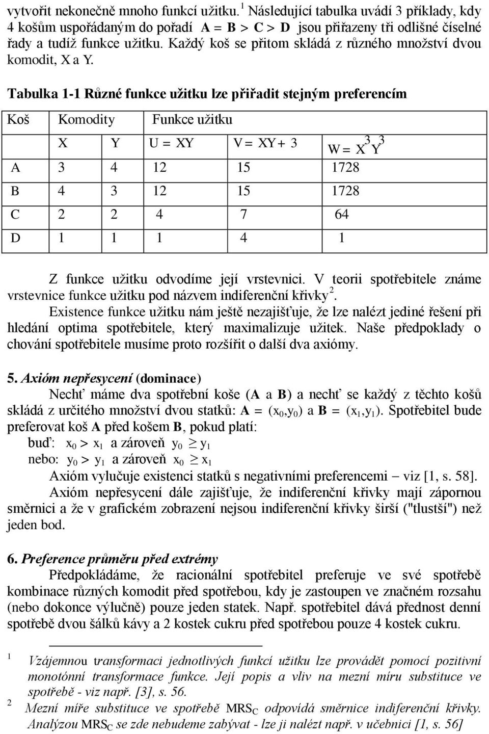 Tabulka 1-1 Různé funkce užitku lze přiřadit stejným preferencím Koš Komodity Funkce užitku X Y U = XY V = XY + 3 W = X 3 Y 3 A 3 4 12 15 1728 B 4 3 12 15 1728 C 2 2 4 7 64 D 1 1 1 4 1 Z funkce