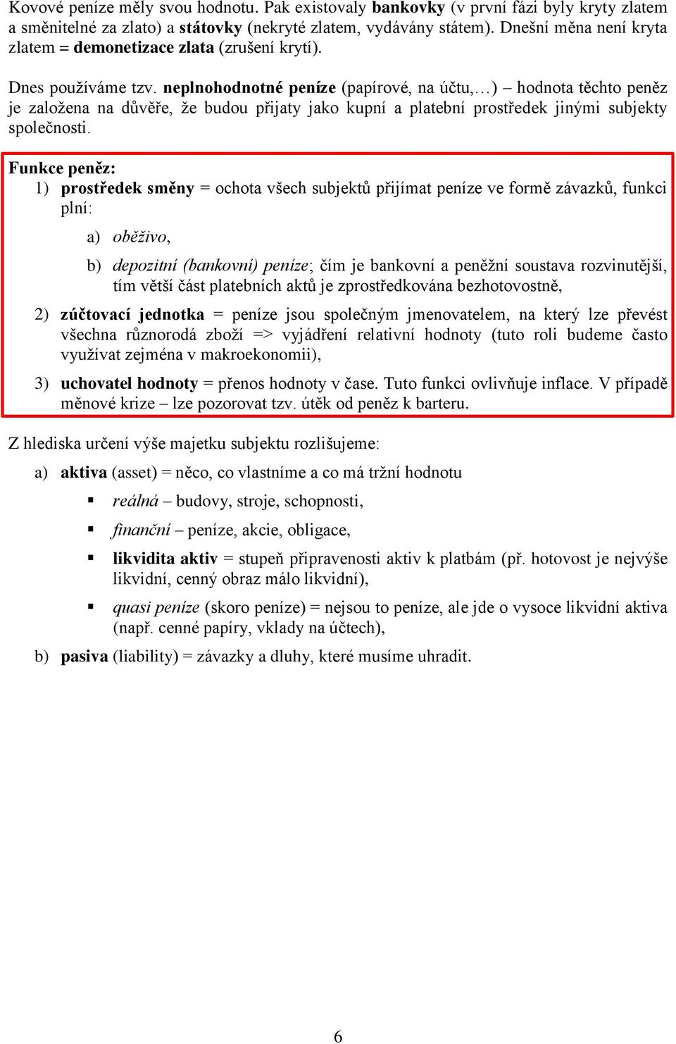 neplnohodnotné peníze (papírové, na účtu, ) hodnota těchto peněz je založena na důvěře, že budou přijaty jako kupní a platební prostředek jinými subjekty společnosti.