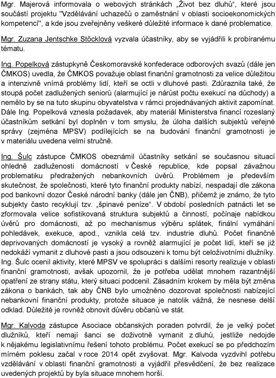 Popelková zástupkyně Českomoravské konfederace odborových svazů (dále jen ČMKOS) uvedla, že ČMKOS považuje oblast finanční gramotnosti za velice důležitou a intenzivně vnímá problémy lidí, kteří se