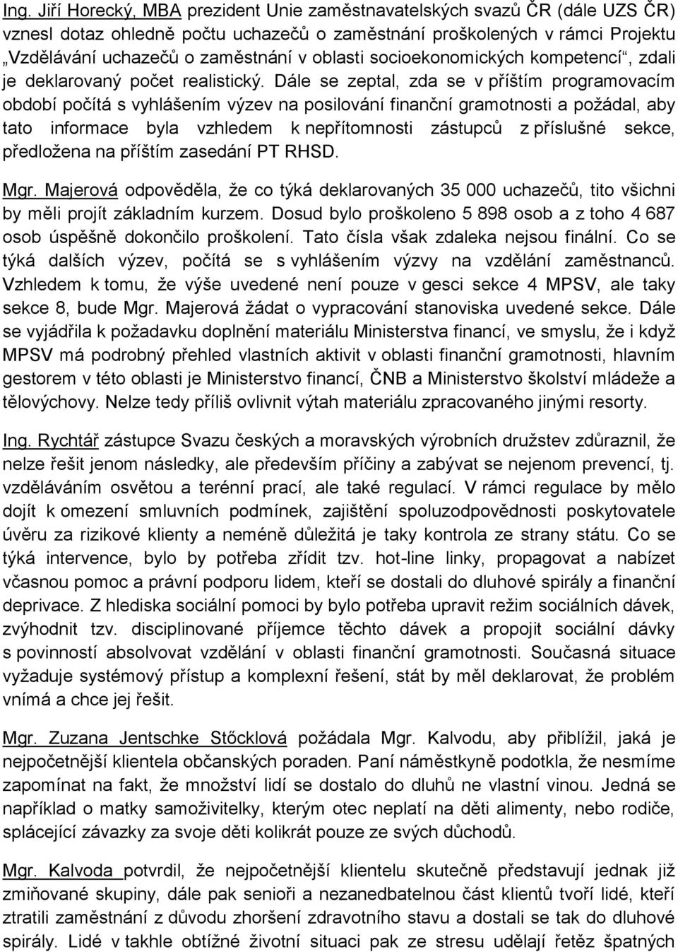 Dále se zeptal, zda se v příštím programovacím období počítá s vyhlášením výzev na posilování finanční gramotnosti a požádal, aby tato informace byla vzhledem k nepřítomnosti zástupců z příslušné