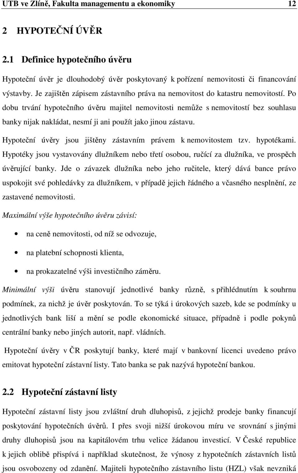 Po dobu trvání hypotečního úvěru majitel nemovitosti nemůže s nemovitostí bez souhlasu banky nijak nakládat, nesmí ji ani použít jako jinou zástavu.