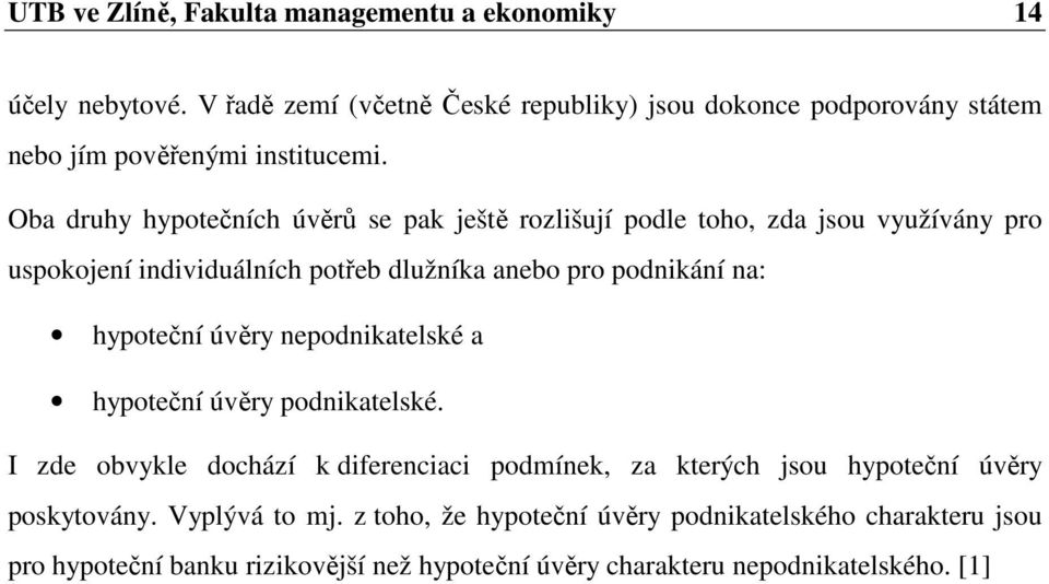 Oba druhy hypotečních úvěrů se pak ještě rozlišují podle toho, zda jsou využívány pro uspokojení individuálních potřeb dlužníka anebo pro podnikání na: