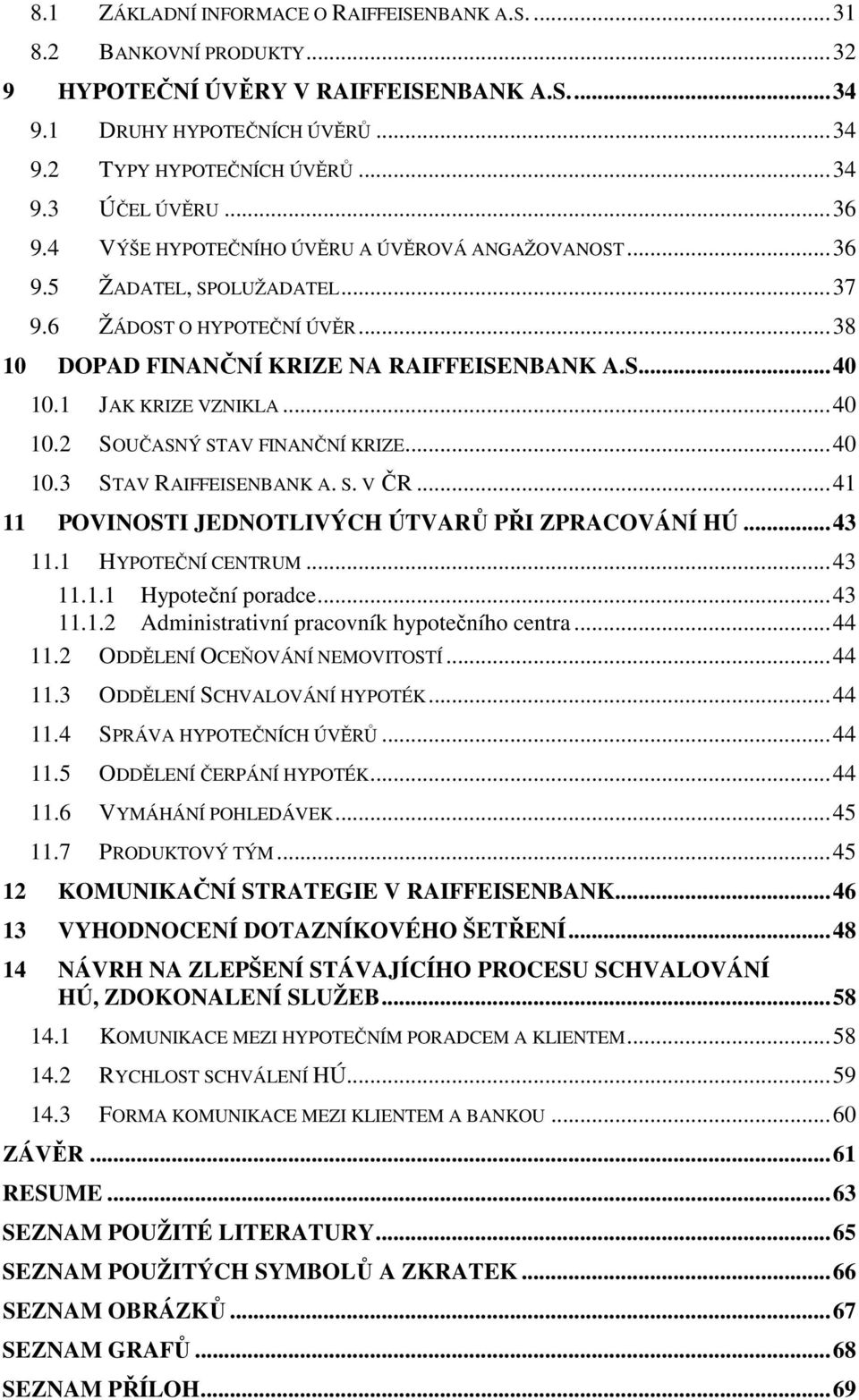 ..40 10.2 SOUČASNÝ STAV FINANČNÍ KRIZE...40 10.3 STAV RAIFFEISENBANK A. S. V ČR...41 11 POVINOSTI JEDNOTLIVÝCH ÚTVARŮ PŘI ZPRACOVÁNÍ HÚ...43 11.1 HYPOTEČNÍ CENTRUM...43 11.1.1 Hypoteční poradce...43 11.1.2 Administrativní pracovník hypotečního centra.