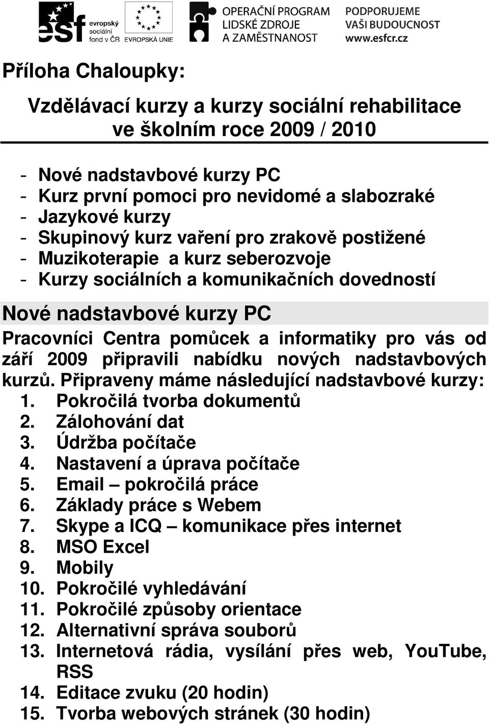 2009 připravili nabídku nových nadstavbových kurzů. Připraveny máme následující nadstavbové kurzy: 1. Pokročilá tvorba dokumentů 2. Zálohování dat 3. Údržba počítače 4. Nastavení a úprava počítače 5.