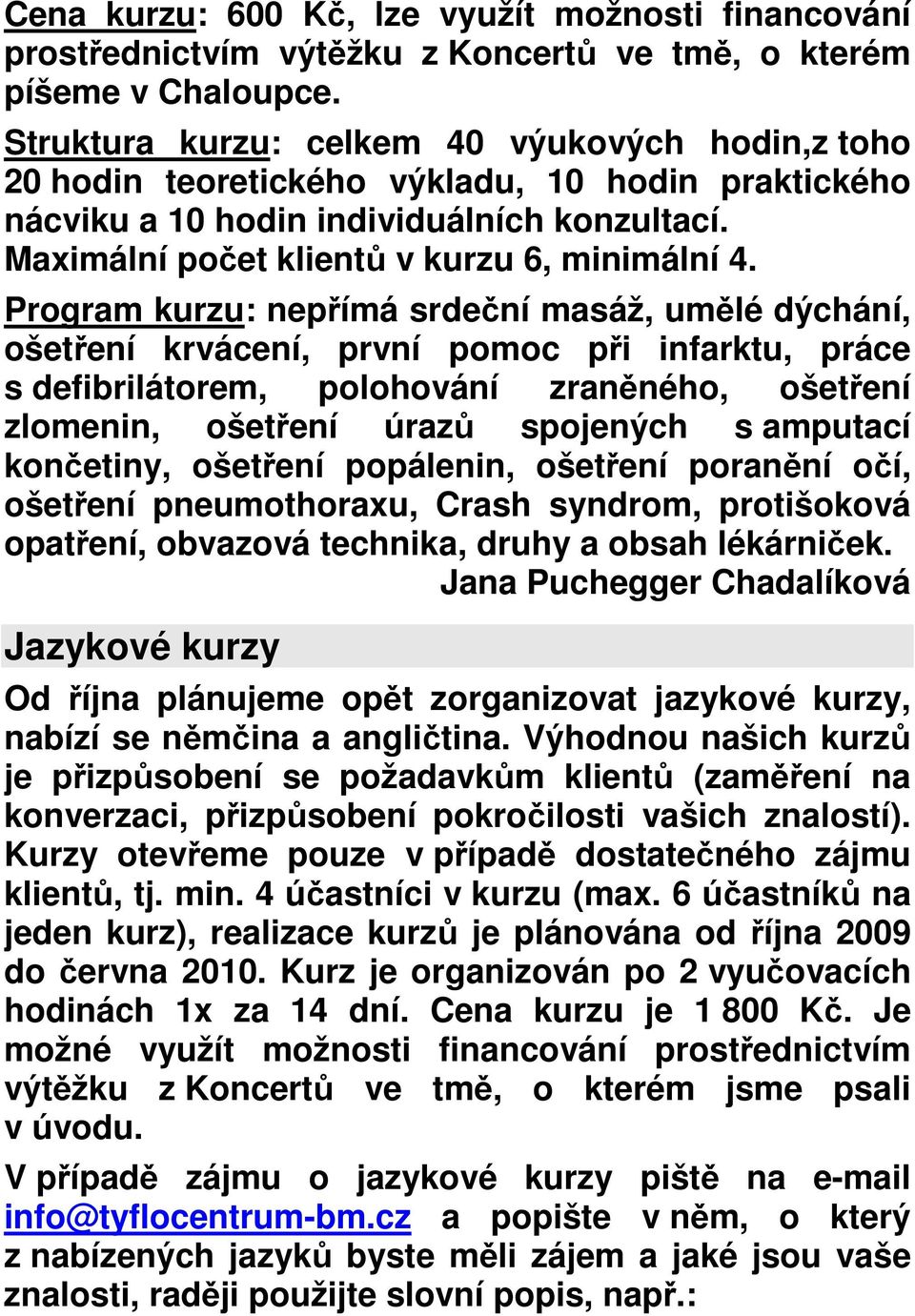 Program kurzu: nepřímá srdeční masáž, umělé dýchání, ošetření krvácení, první pomoc při infarktu, práce s defibrilátorem, polohování zraněného, ošetření zlomenin, ošetření úrazů spojených s amputací