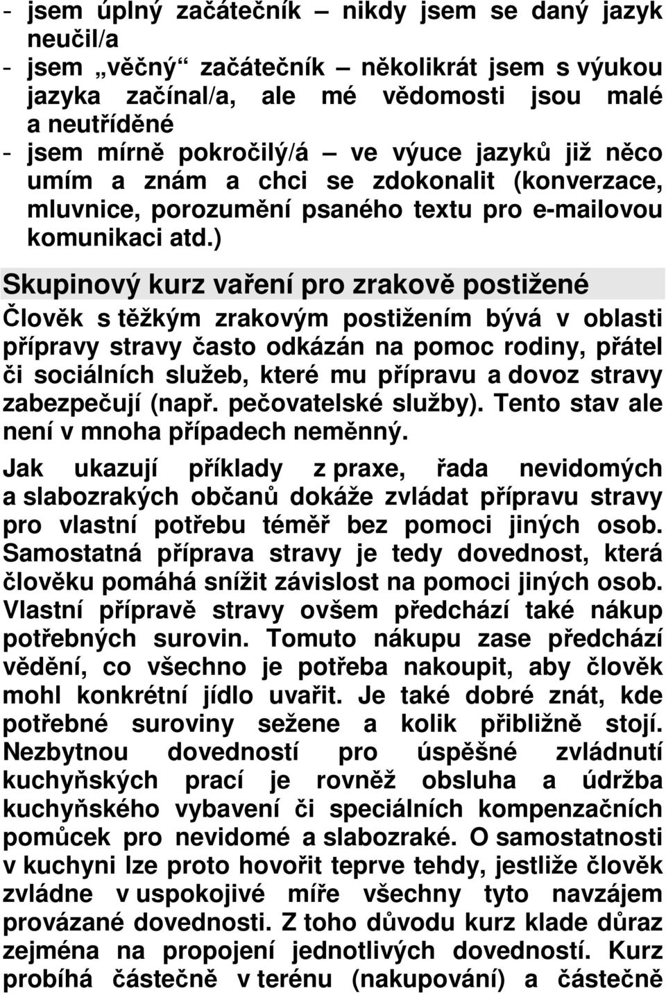 ) Skupinový kurz vaření pro zrakově postižené Člověk s těžkým zrakovým postižením bývá v oblasti přípravy stravy často odkázán na pomoc rodiny, přátel či sociálních služeb, které mu přípravu a dovoz