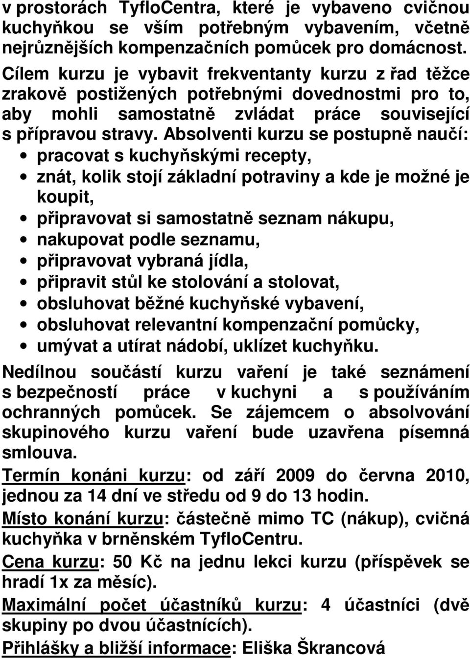 Absolventi kurzu se postupně naučí: pracovat s kuchyňskými recepty, znát, kolik stojí základní potraviny a kde je možné je koupit, připravovat si samostatně seznam nákupu, nakupovat podle seznamu,