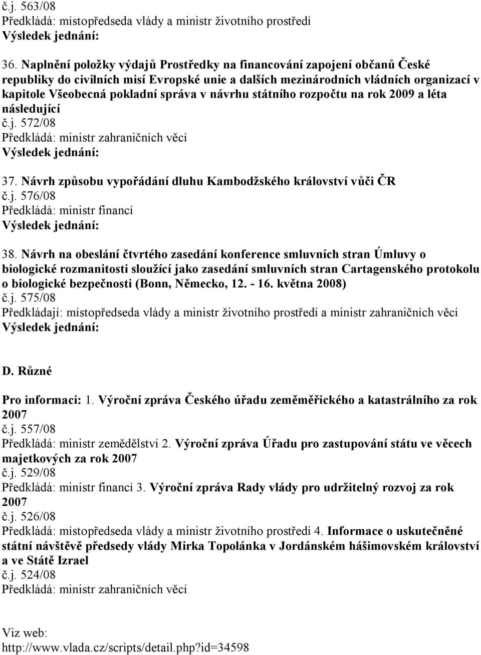 návrhu státního rozpočtu na rok 2009 a léta následující č.j. 572/08 37. Návrh způsobu vypořádání dluhu Kambodžského království vůči ČR č.j. 576/08 38.