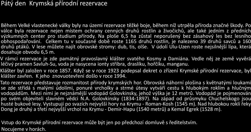 Na ploše 6,5 ha zůstal neporušený bez zásahový les bez lesního obhospodařování. Celkem tu v současné době roste 1165 druhů rostlin, je nalezeno 39 druhů savců a 160 druhů ptáků.