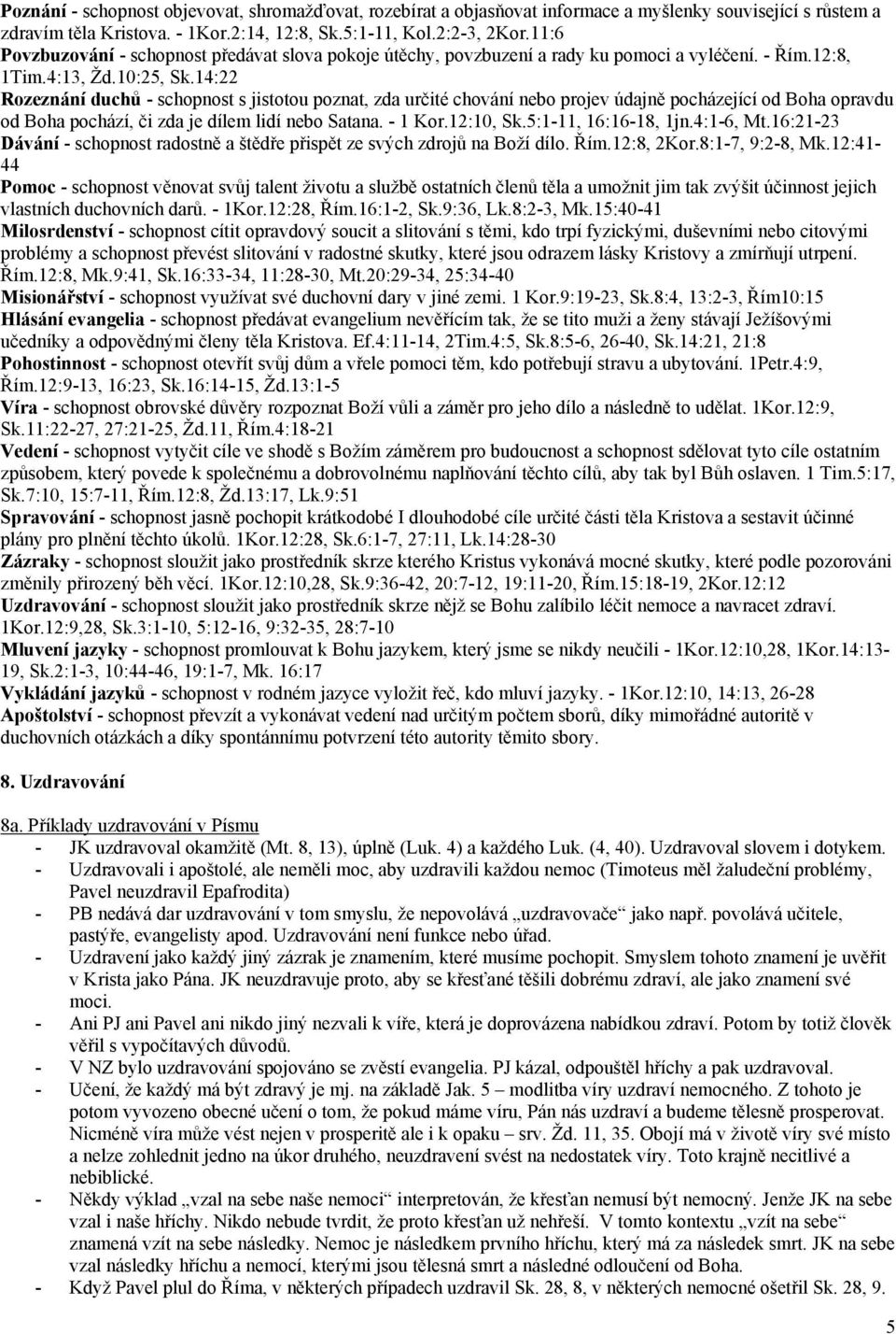 14:22 Rozeznání duchů - schopnost s jistotou poznat, zda určité chování nebo projev údajně pocházející od Boha opravdu od Boha pochází, či zda je dílem lidí nebo Satana. - 1 Kor.12:10, Sk.