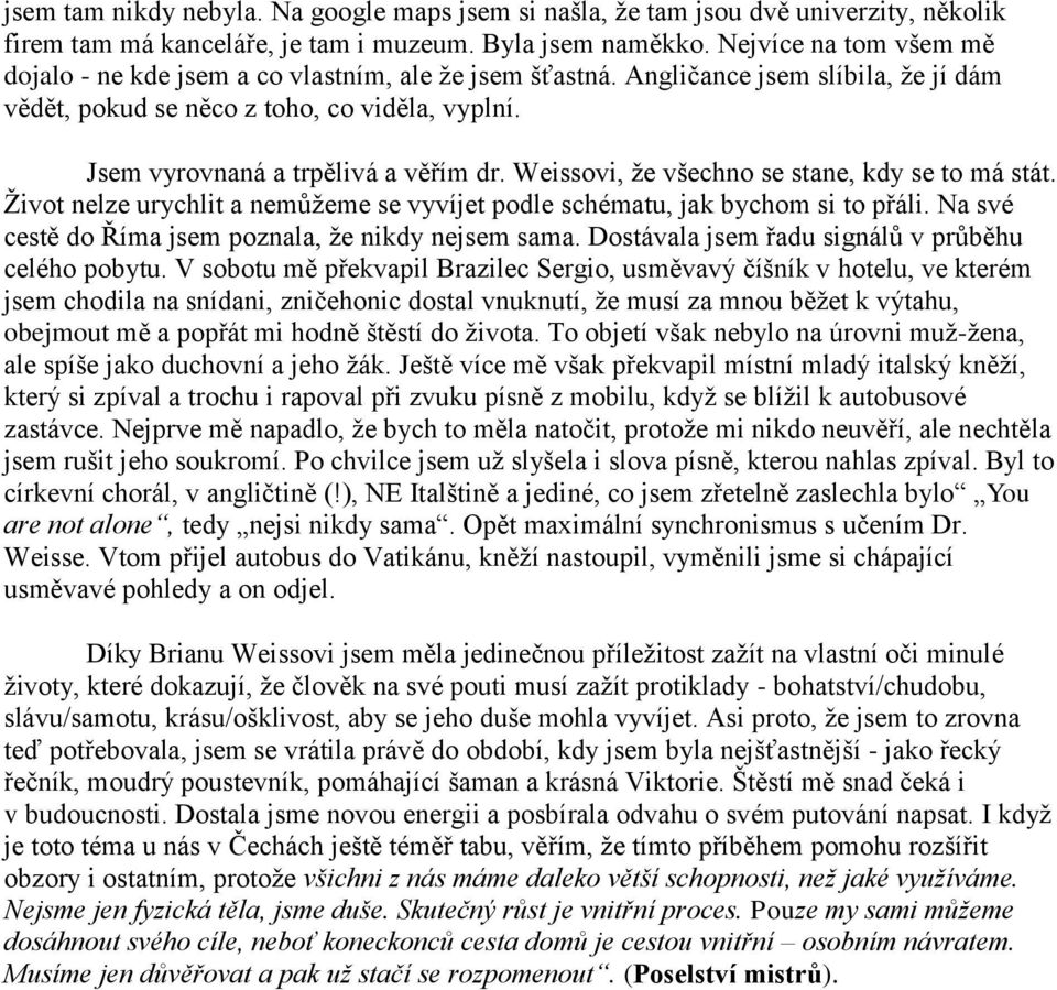 Weissovi, že všechno se stane, kdy se to má stát. Život nelze urychlit a nemůžeme se vyvíjet podle schématu, jak bychom si to přáli. Na své cestě do Říma jsem poznala, že nikdy nejsem sama.