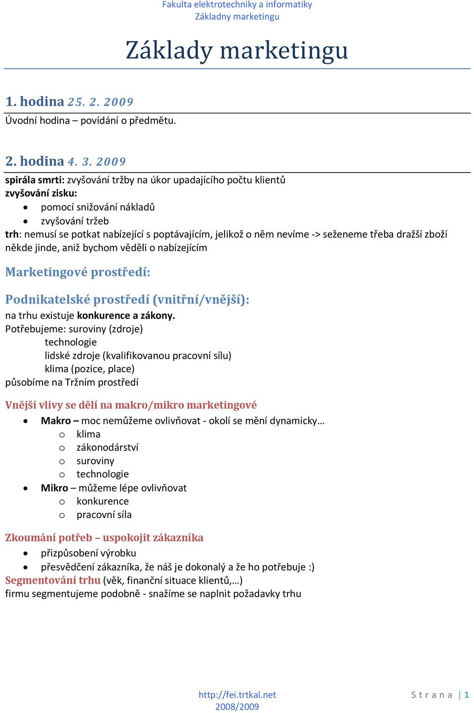 -> seženeme třeba dražší zboží někde jinde, aniž bychom věděli o nabízejícím Marketingové prostředí: Podnikatelské prostředí (vnitřní/vnější): na trhu existuje konkurence a zákony.