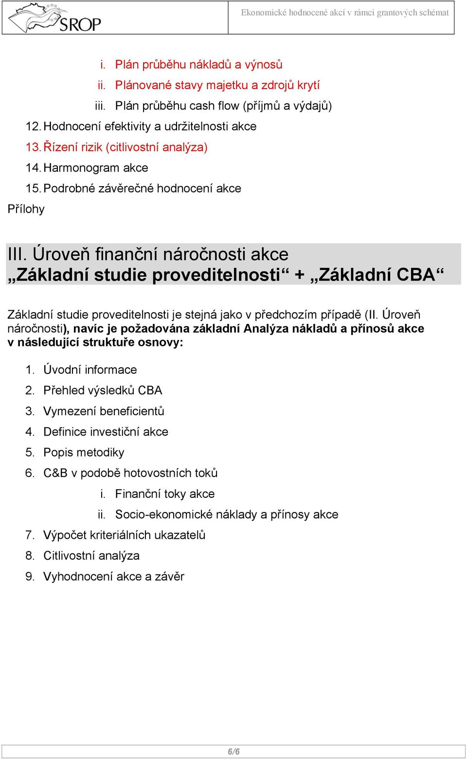 Úroveň finanční náročnosti akce Základní studie proveditelnosti + Základní CBA Základní studie proveditelnosti je stejná jako v předchozím případě (II.